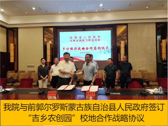 吉林水利电力职业学院与前郭尔罗斯蒙古族自治县人民政府签订“吉乡农创园”校地合作战略协议